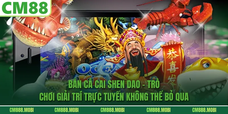 Bắn Cá Cai Shen Dao – Trò Chơi Giải Trí Trực Tuyến Không Thể Bỏ Qua