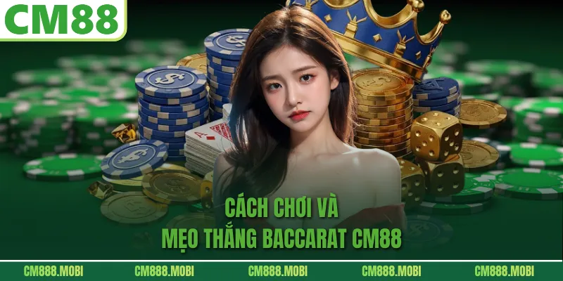 Cách chơi và mẹo thắng Baccarat CM88