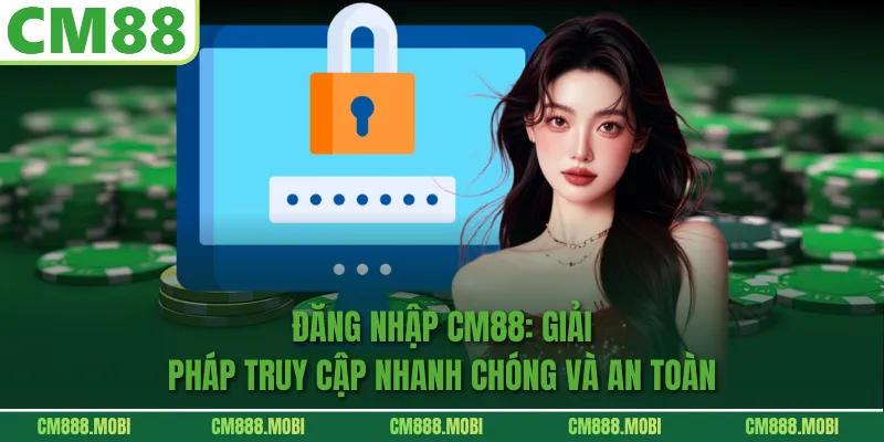 Đăng Nhập CM88: Giải Pháp Truy Cập Nhanh Chóng Và An Toàn 