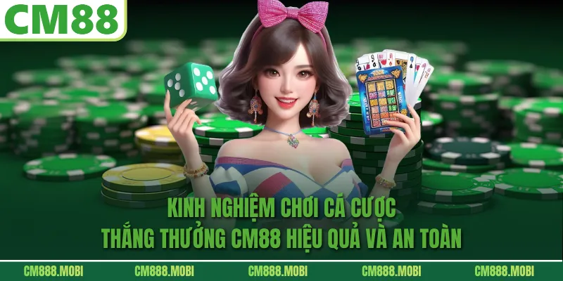 Kinh nghiệm chơi cá cược thắng thưởng CM88 hiệu quả và an toàn
