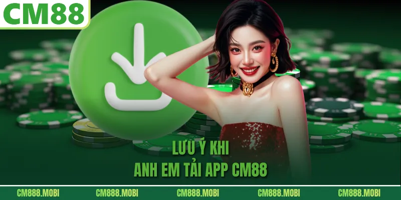 Lưu Ý Khi Anh Em Tải App CM88